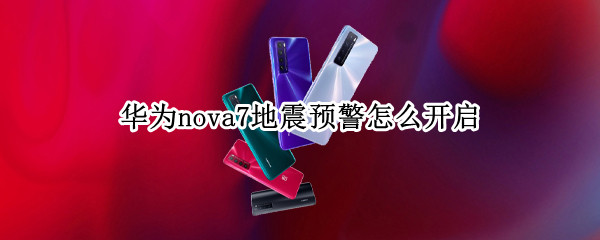 华为nova7地震预警怎么开启 华为nova7se地震预警怎么开启
