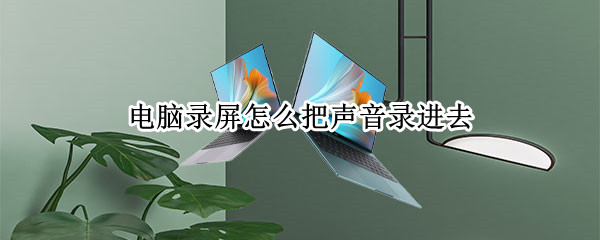 电脑录屏怎么把声音录进去（电脑录屏怎么把声音录进去不录外音）