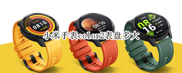 小米手表color2表盘多大（小米手表color2表盘多大的）