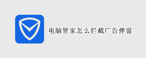 电脑管家怎么拦截广告弹窗（电脑管家怎么拦截广告弹窗提示）
