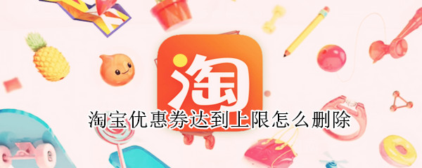 淘宝优惠券达到上限怎么删除（淘宝优惠券过多 如何删除）