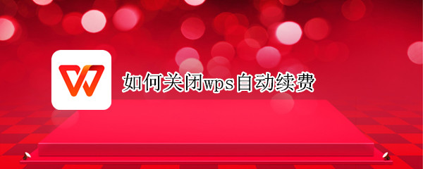 如何关闭wps自动续费（如何关闭wps自动续费功能）