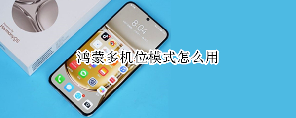 鸿蒙多机位模式怎么用 鸿蒙怎样设置多机位模式相机