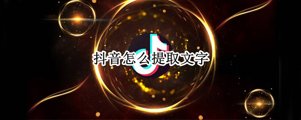 抖音怎么提取文字 抖音怎么提取文字的