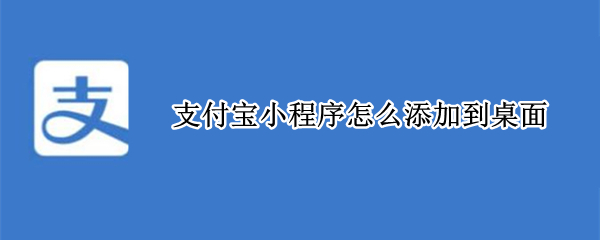 支付宝小程序怎么添加到桌面 华为手机支付宝小程序怎么添加到桌面