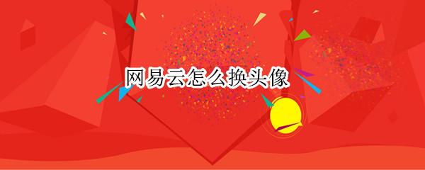 网易云怎么换头像（网易云怎么换头像和名字）