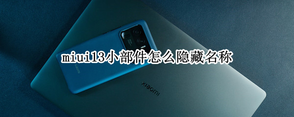 miui13小部件怎么隐藏名称 miui12怎么隐藏软件图标
