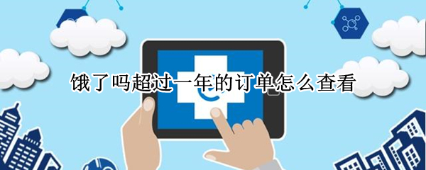 饿了吗超过一年的订单怎么查看（饿了么怎么看超过一年的订单）