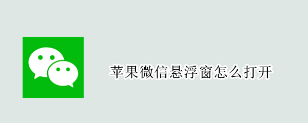 苹果微信悬浮窗怎么打开（苹果微信悬浮窗怎么打开不了）