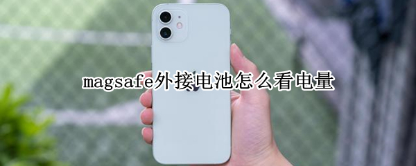 magsafe外接电池怎么看电量（magsafe外接电池怎么看电量怎么设置）