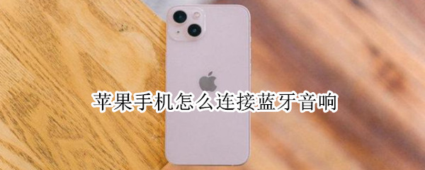 苹果手机怎么连接蓝牙音响（苹果手机怎么连接蓝牙音响连不上）