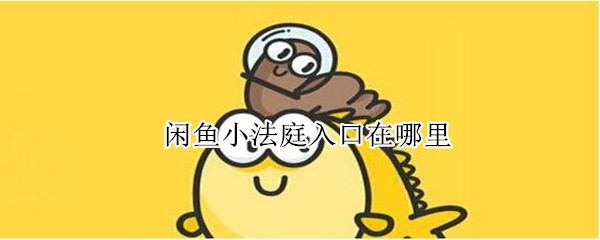 闲鱼小法庭入口在哪里（闲鱼小法庭入口在哪里进）