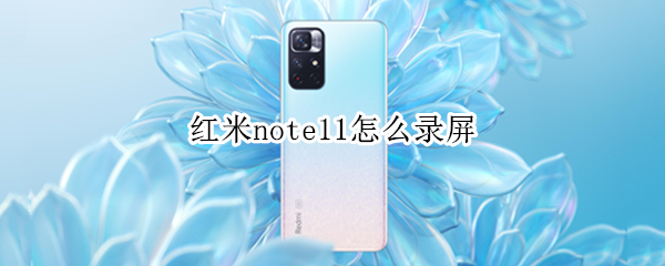 红米note11怎么录屏（红米note11录屏快捷键）