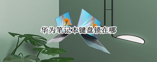 华为笔记本键盘锁在哪（华为笔记本键盘锁在哪里打开）