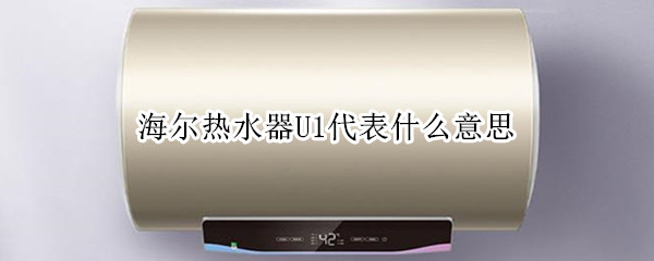 海尔热水器U1代表什么意思 海尔热水器u1代表什么意思