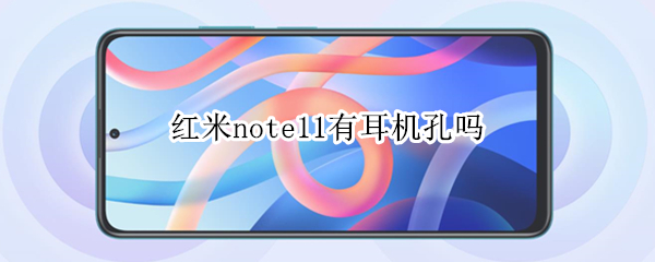 红米note11有耳机孔吗（红米note11有没有耳机孔）