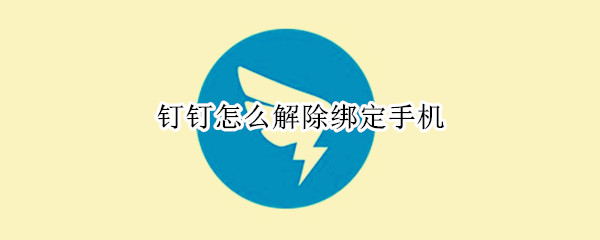 钉钉怎么解除绑定手机（钉钉怎么解除绑定手机号码电脑版）