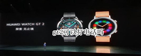 gt2可以打电话吗 华为gt2可以打电话吗