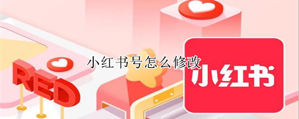小红书号怎么修改 小红书号怎么修改不了