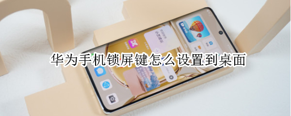 华为手机锁屏键怎么设置到桌面（华为手机锁屏键怎么设置到桌面了）