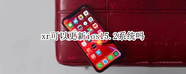 xr可以更新ios15.2系统吗