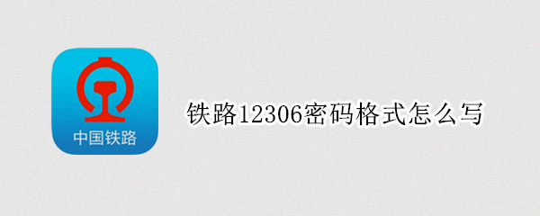 铁路12306密码格式怎么写 12306密码的正确格式怎么写