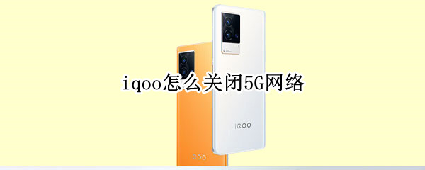 iqoo怎么关闭5G网络（iqoo7如何关闭5g网络）
