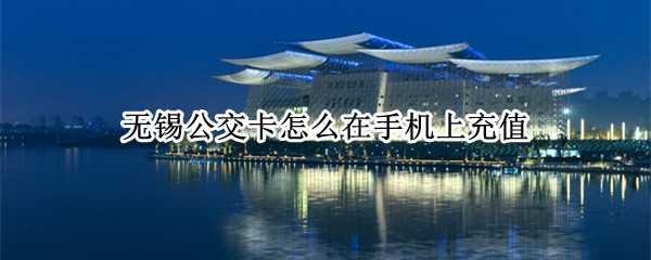 无锡公交卡怎么在手机上充值 无锡公交卡如何在线充值
