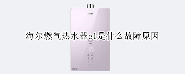 海尔燃气热水器e1是什么故障原因 海尔的燃气热水器出现故障e1怎么解决