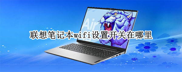 联想笔记本wifi设置开关在哪里 联想笔记本wifi设置开关在哪里win7