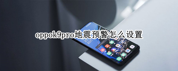 oppok9pro地震预警怎么设置 oppoa9手机地震预警系统