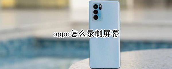 oppo怎么录制屏幕 oppo怎么录制屏幕在哪