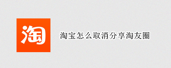 淘宝怎么取消分享淘友圈（淘宝怎么取消分享淘友圈动态）
