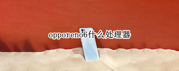 opporeno6什么处理器 opporeno6por什么处理器