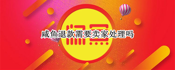 咸鱼退款需要卖家处理吗（咸鱼要求退款卖家怎么处理）