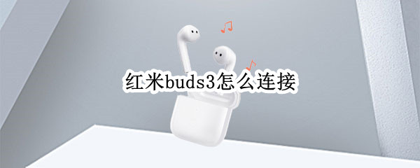 红米buds3怎么连接（红米buds3怎么连接两个耳机）