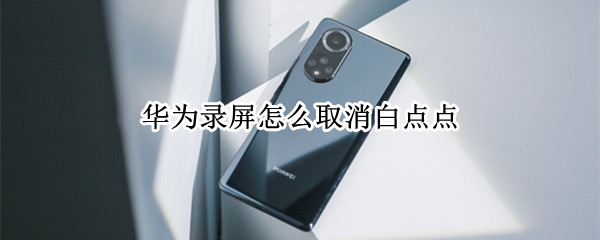 华为录屏怎么取消白点点 华为录屏怎么取消白点点声音