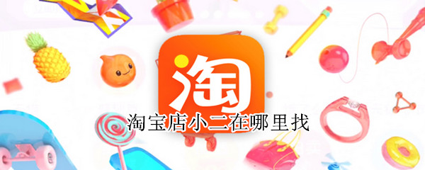 淘宝店小二在哪里找 淘宝店小二在哪里找得到