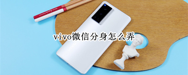 vivo微信分身怎么弄（vivo微信分身怎么弄到桌面）