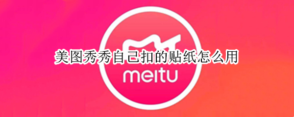 美图秀秀自己扣的贴纸怎么用 美图秀秀自己扣的贴纸怎么用的