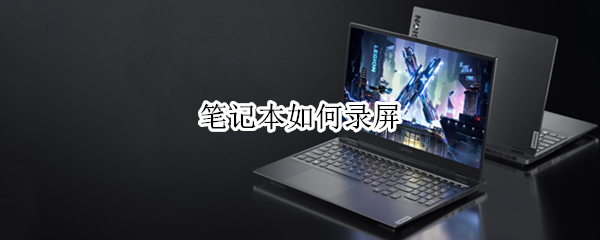 笔记本如何录屏（笔记本如何录屏幕视频）