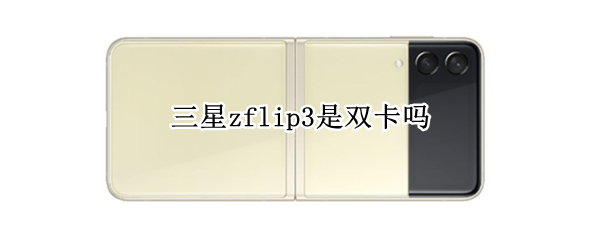 三星zflip3是双卡吗 三星zflip3是双卡吗?