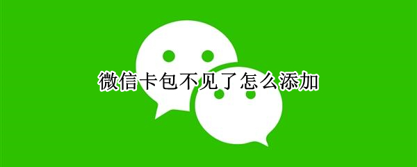 微信卡包不见了怎么添加（微信卡包不见了怎么添加好友）