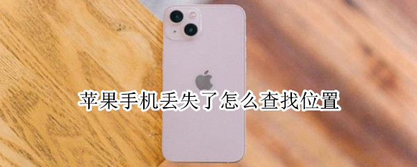 苹果手机丢失了怎么查找位置 苹果手机丢失怎么查找位置轨迹