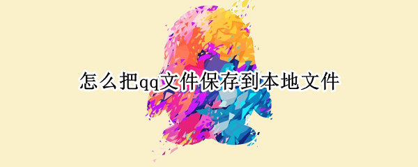怎么把qq文件保存到本地文件 怎么把qq文件保存到本地文件夹