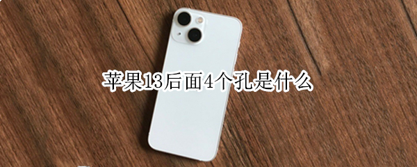 苹果13后面4个孔是什么 苹果13前面几个孔是什么