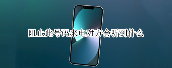 阻止此号码来电对方会听到什么 苹果手机阻止此号码来电对方会听到什么