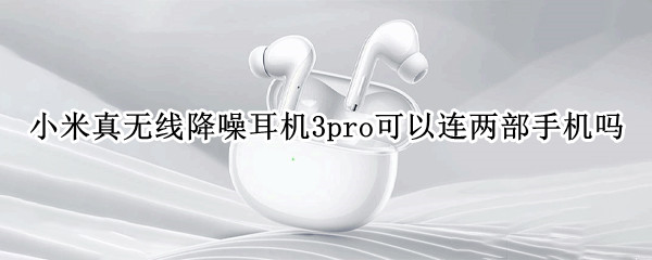 小米真无线降噪耳机3pro可以连两部手机吗