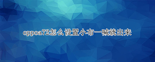 oppoa72怎么设置小布一喊就出来（oppoA72如何设置小布一喊就出来）