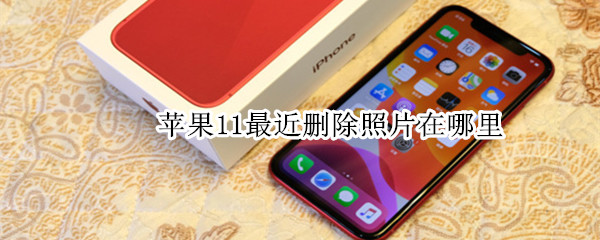 苹果11最近删除照片在哪里 苹果11最近删除照片在哪里看